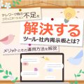 テレワーク時のコミュニケーション不足を解決するツール・社内掲示板とは？メリットとその運用方法を解説