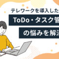 テレワークでのToDo・タスク管理の悩みを解消！管理のコツとツール導入のメリット