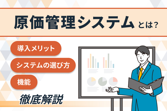 原価管理システムとは? 導入メリットや機能、システムの選び方を徹底解説