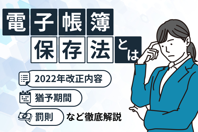 電子帳簿保存法とは?2022年改正内容や猶予期間・罰則などの概要を解説!
