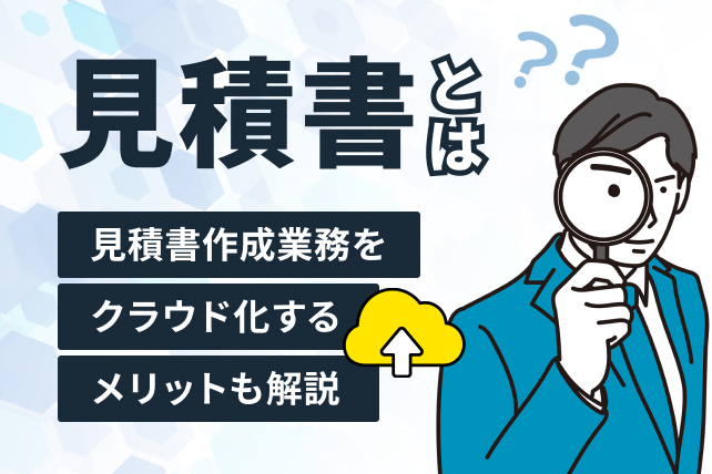 見積書とは?基本項目や注意点・作成業務をクラウド化するメリットを解説